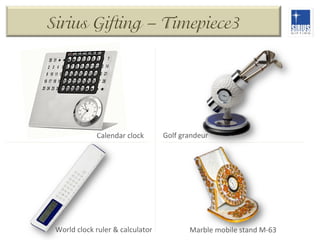 Sirius Gifting – Timepiece3

Calendar	
  clock	
  

World	
  clock	
  ruler	
  &	
  calculator	
  

Golf	
  grandeur	
  

Marble	
  mobile	
  stand	
  M-­‐63	
  

 