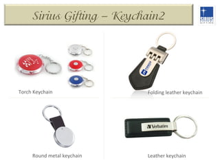 Sirius Gifting – Keychain2

Torch	
  Keychain	
  

Round	
  metal	
  keychain	
  

Folding	
  leather	
  keychain	
  

Leather	
  keychain	
  

 