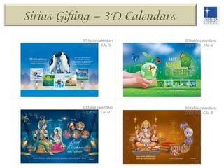 Sirius Gifting – 3D Calendars
3D	
  table	
  calendars	
  
CODE	
  NO	
  :	
  CAL-­‐5	
  

3D	
  table	
  calendars	
  
CODE	
  NO	
  :	
  CAL-­‐6	
  

3D	
  table	
  calendars	
  
CODE	
  NO	
  :	
  CAL-­‐7	
  

3D	
  table	
  calendars	
  
CODE	
  NO	
  :	
  CAL-­‐8	
  

 