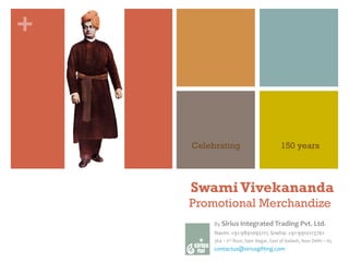 Swami Vivekananda Promotional Merchandize  By  Sirius Integrated Trading Pvt. Ltd. Navin: +91-9891095111; Sneha: +91-9910113761 364 – 2 nd  floor, Sant Nagar, East of Kailash, New Delhi – 65 contactus@ siriusgifting.com Celebrating 150 years 