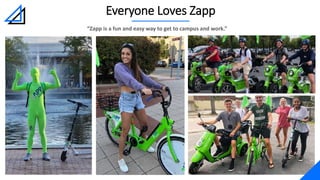 Everyone Loves Zapp
“Zapp is a fun and easy way to get to campus and work.”
 