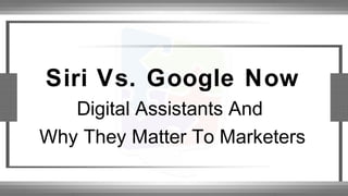 Siri Vs. Google Now
Digital Assistants And
Why They Matter To Marketers
 