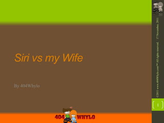 By 404Whylo
                              Siri vs my Wife




    ©2011 www.404Whylo.com™ All rights reserved. 17 November, 2011
1
 