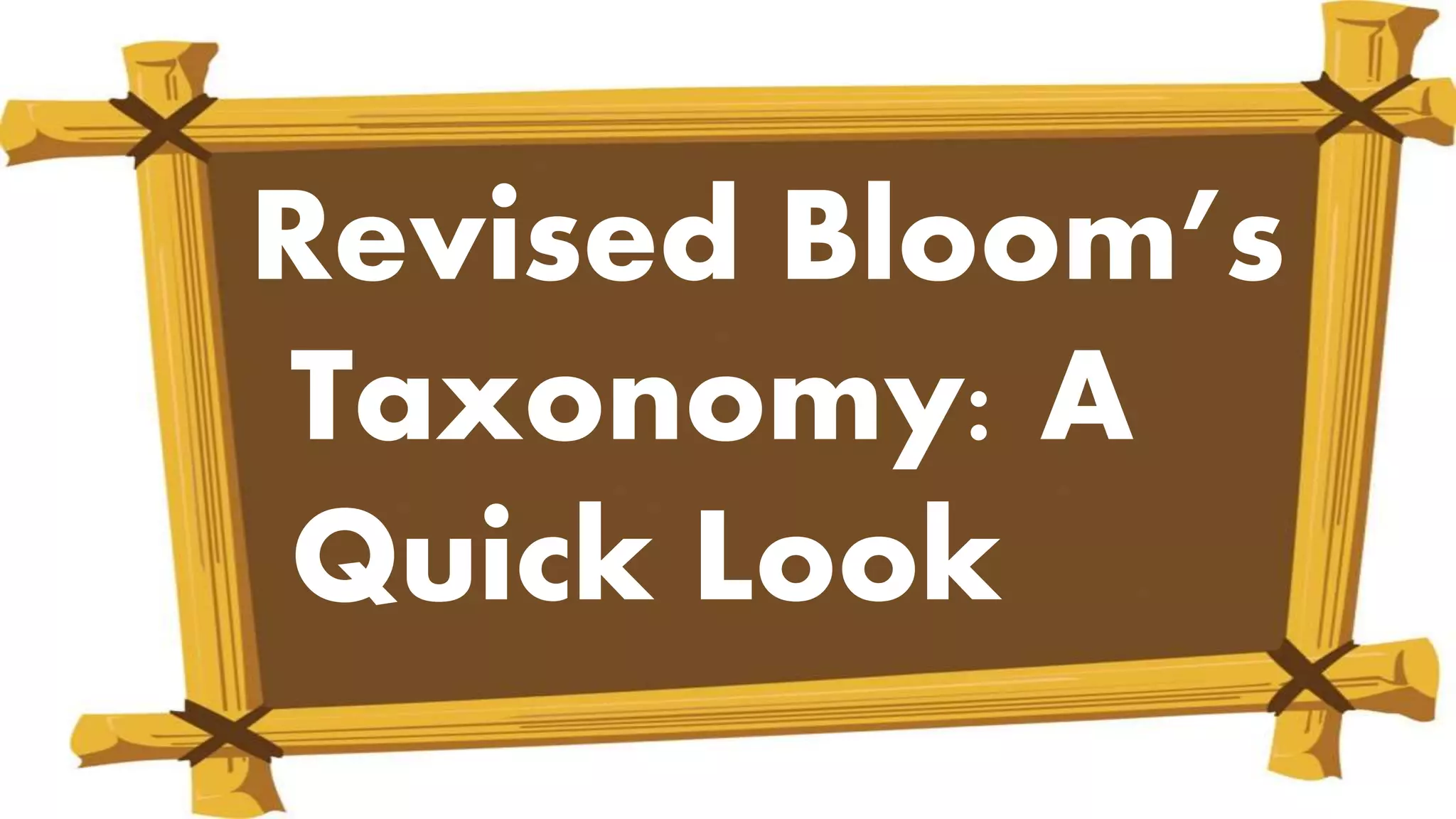 Revised Bloom’s
Taxonomy: A
Quick Look
 