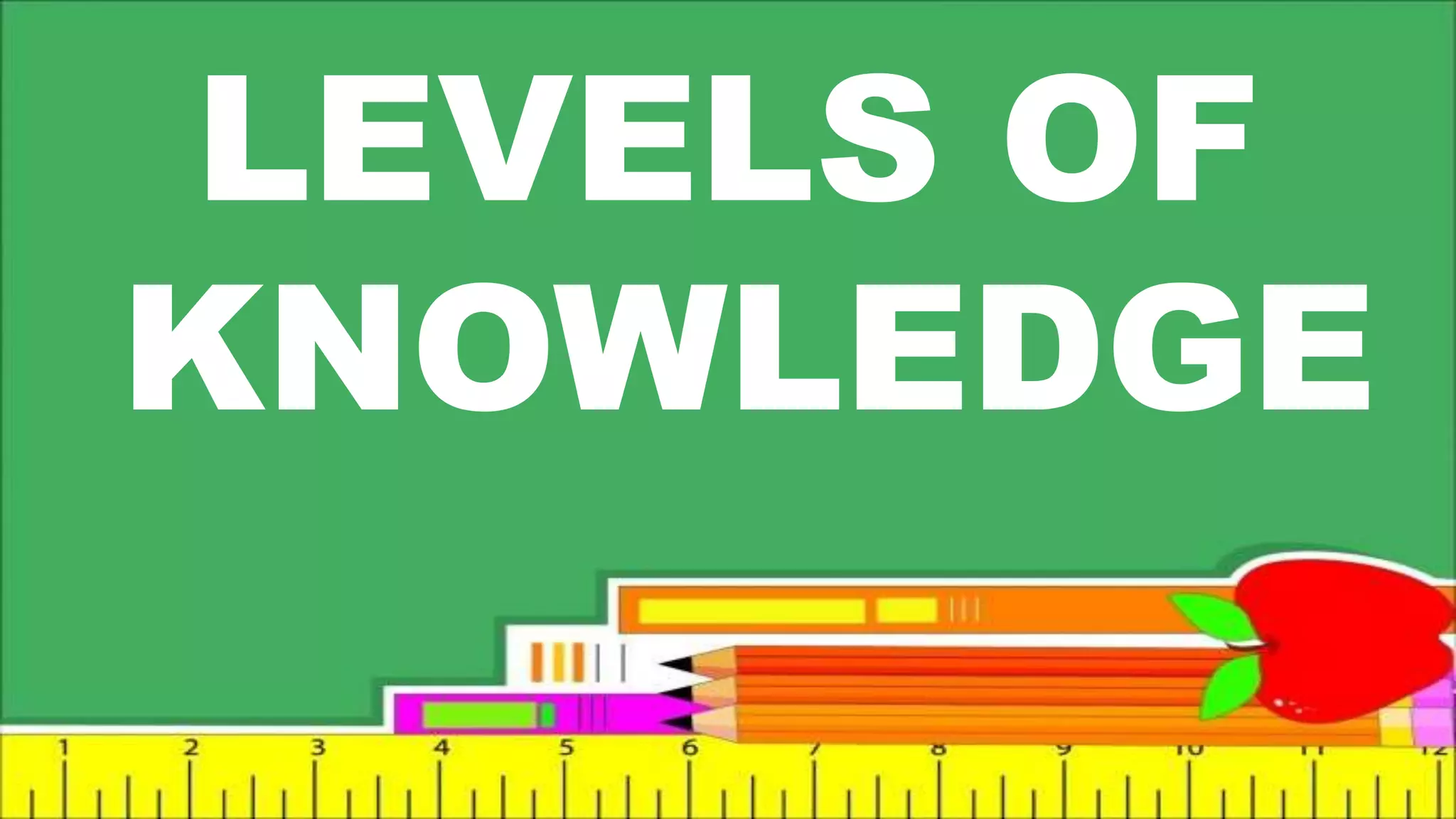 LEVELS OF
KNOWLEDGE
 