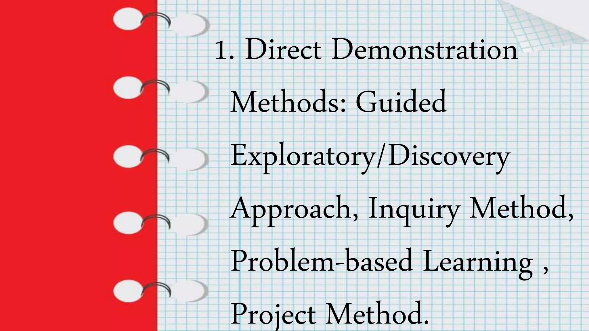 1. Direct Demonstration
Methods: Guided
Exploratory/Discovery
Approach, Inquiry Method,
Problem-based Learning ,
Project Method.
 