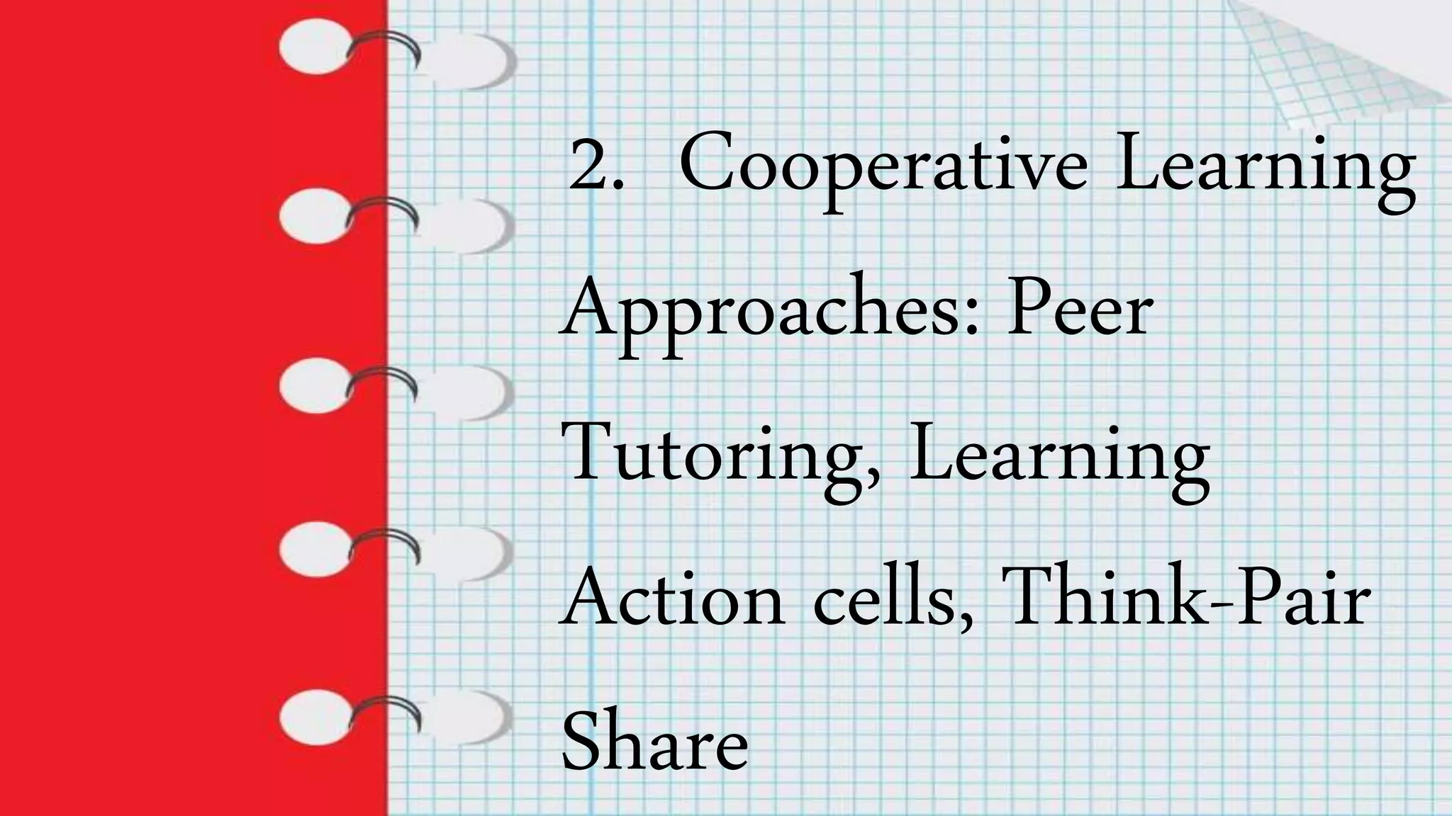 2. Cooperative Learning
Approaches: Peer
Tutoring, Learning
Action cells, Think-Pair
Share
 