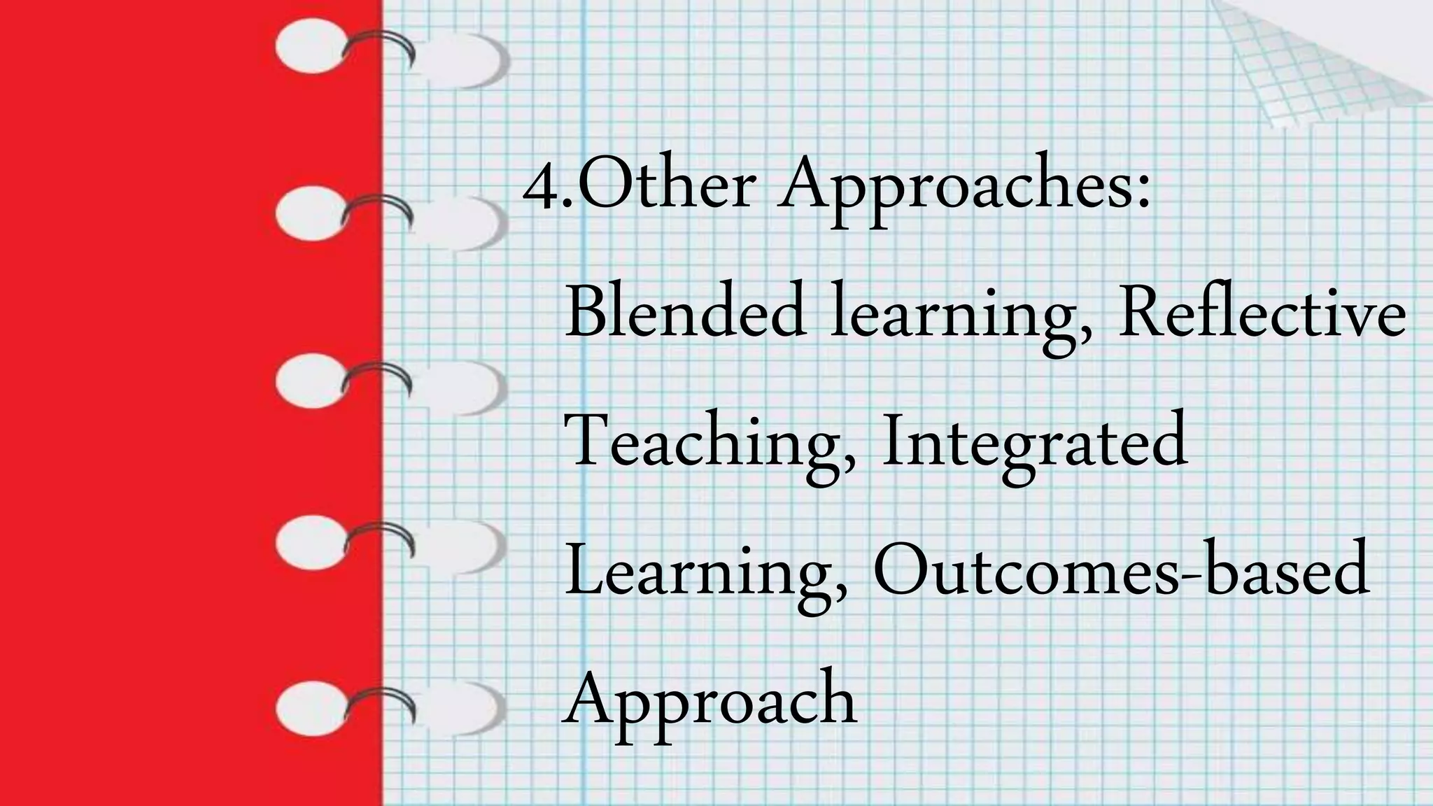 4.Other Approaches:
Blended learning, Reflective
Teaching, Integrated
Learning, Outcomes-based
Approach
 