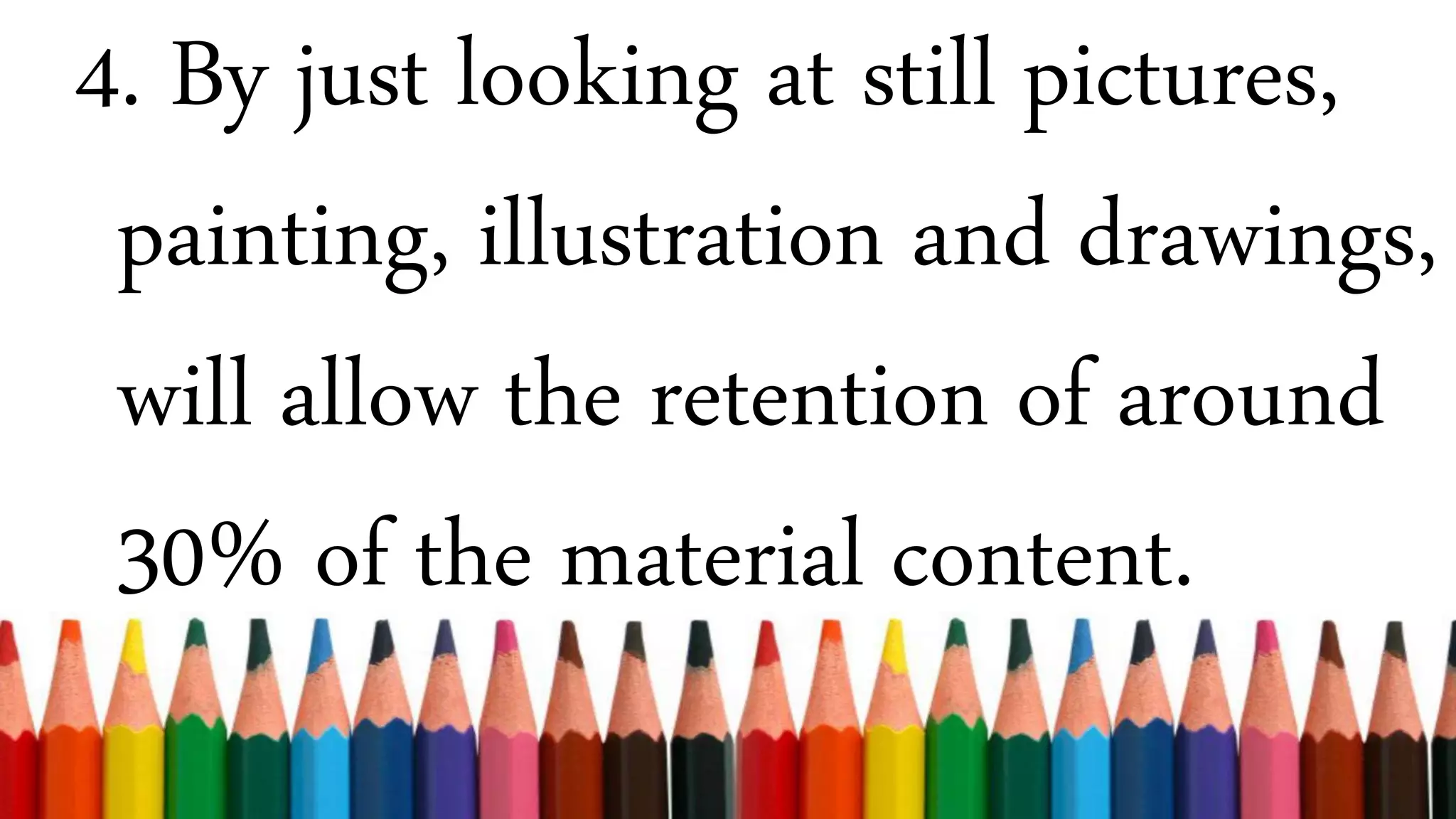 4. By just looking at still pictures,
painting, illustration and drawings,
will allow the retention of around
30% of the material content.
 