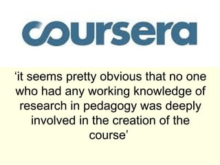 ‘it seems pretty obvious that no one
who had any working knowledge of
  research in pedagogy was deeply
     involved in the creation of the
                course’
 