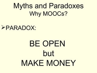 Myths and Paradoxes
       Why MOOCs?

PARADOX:

      BE OPEN
         but
     MAKE MONEY
 