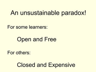 An unsustainable paradox!

For some learners:

    Open and Free

For others:

    Closed and Expensive
 