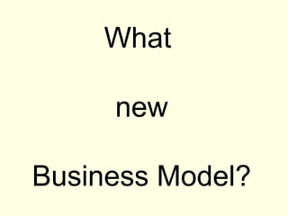 What

     new

Business Model?
 