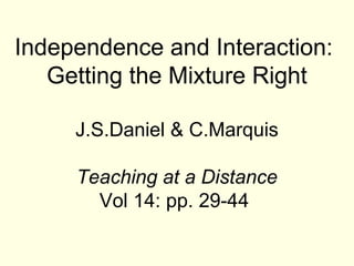 Independence and Interaction:
   Getting the Mixture Right

     J.S.Daniel & C.Marquis

     Teaching at a Distance
       Vol 14: pp. 29-44
 
