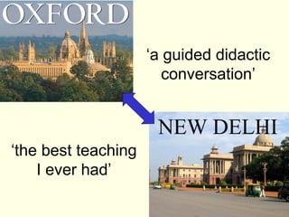 ‘a guided didactic
                        conversation’


                      NEW DELHI
‘the best teaching
    I ever had’
 