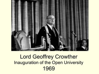 Lord Geoffrey Crowther
Inauguration of the Open University
              1969
 