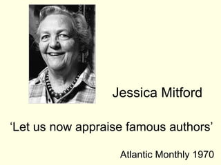Jessica Mitford

‘Let us now appraise famous authors’

                   Atlantic Monthly 1970
 