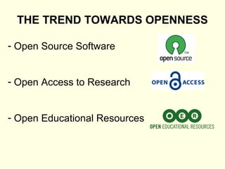 THE TREND TOWARDS OPENNESS

- Open Source Software


- Open Access to Research


- Open Educational Resources
 