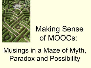 Making Sense
           of MOOCs:
Musings in a Maze of Myth,
 Paradox and Possibility
 