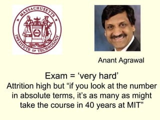 Anant Agrawal

           Exam = ‘very hard’
Attrition high but “if you look at the number
 in absolute terms, it’s as many as might
     take the course in 40 years at MIT”
 