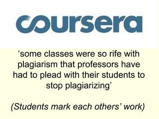 ‘some classes were so rife with
 plagiarism that professors have
had to plead with their students to
         stop plagiarizing’

(Students mark each others’ work)
 