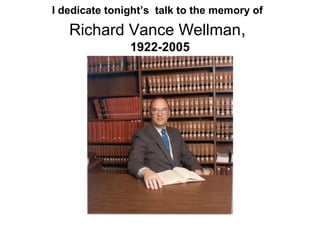 I dedicate tonight’s talk to the memory of

   Richard Vance Wellman,
               1922-2005
 