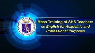 Mass Training of SHS Teachers
on English for Academic and
Professional Purposes
 