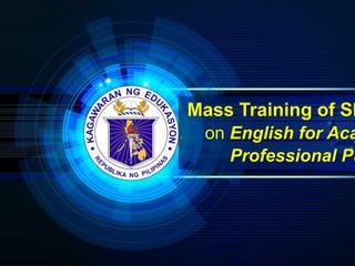 LOGO
MTOT FOR AC
Mass Training of SH
on English for Aca
Professional Pu
 