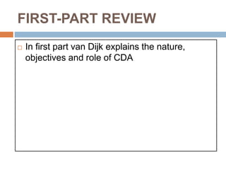 FIRST-PART REVIEW
 In first part van Dijk explains the nature,
objectives and role of CDA
 