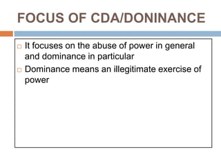 FOCUS OF CDA/DONINANCE
 It focuses on the abuse of power in general
and dominance in particular
 Dominance means an illegitimate exercise of
power
 