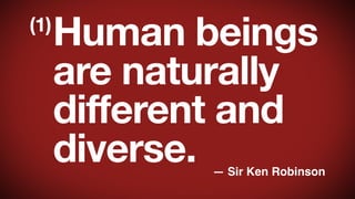 (1)

Human beings
are naturally
different and
diverse.

— Sir Ken Robinson

 