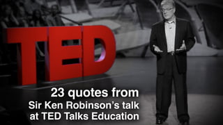 23 quotes from
Sir Ken Robinson’s talk
at TED Talks Education

 