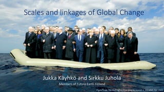 Scales  and  linkages  of  Global  Change
Jukka	
  Käyhkö	
  and	
  Sirkku	
  Juhola	
  	
  
Members	
  of	
  Future	
  Earth	
  Finland	
  
Photo	
  from	
  The	
  Huﬃngton	
  Post	
  blog	
  by	
  Joseph	
  V.	
  Micallef,	
  Apr	
  2015	
  	
  
 