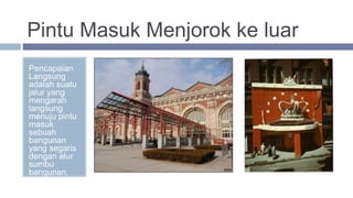 Pintu Masuk Menjorok ke luar
Pencapaian
Langsung
adalah suatu
jalur yang
mengarah
langsung
menuju pintu
masuk
sebuah
bangunan
yang segaris
dengan alur
sumbu
bangunan.
 