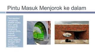 Pintu Masuk Menjorok ke dalam
Pencapaian
Langsung
adalah suatu
jalur yang
mengarah
langsung
menuju pintu
masuk
sebuah
bangunan
yang segaris
dengan alur
sumbu
bangunan.
 