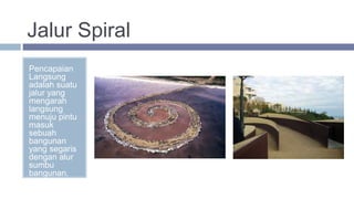 Jalur Spiral
Pencapaian
Langsung
adalah suatu
jalur yang
mengarah
langsung
menuju pintu
masuk
sebuah
bangunan
yang segaris
dengan alur
sumbu
bangunan.
 