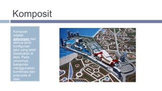 Komposit
Komposit
adalah
gabungan dari
semua jenis
konfigurasi
jalur yang telah
disebutkan di
atas. Pada
umumnya,
bangunan
menggunakan
kombinasi dari
pola-pola di
atas.
 