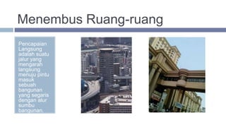 Menembus Ruang-ruang
Pencapaian
Langsung
adalah suatu
jalur yang
mengarah
langsung
menuju pintu
masuk
sebuah
bangunan
yang segaris
dengan alur
sumbu
bangunan.
 
