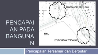 PENCAPAI
AN PADA
BANGUNA
N
Pencapaian Tersamar dan Berputar
 