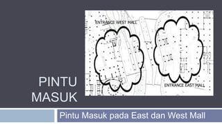 PINTU
MASUK
Pintu Masuk pada East dan West Mall
 