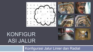 KONFIGUR
ASI JALUR
Konfigurasi Jalur Linier dan Radial
 