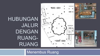 HUBUNGAN
JALUR
DENGAN
RUANG-
RUANG
Menembus Ruang
 