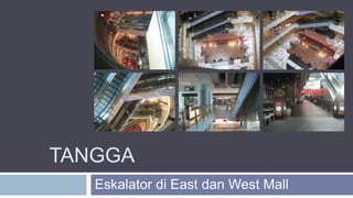 TANGGA
Eskalator di East dan West Mall
 