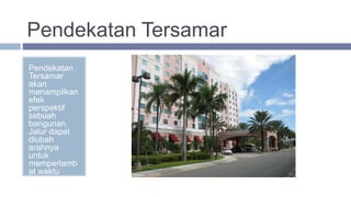 Pendekatan Tersamar
Pendekatan
Tersamar
akan
menampilkan
efek
perspektif
sebuah
bangunan.
Jalur dapat
diubah
arahnya
untuk
memperlamb
at waktu
pencapaian .
 