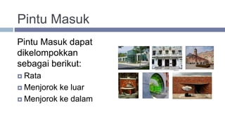 Pintu Masuk
Pintu Masuk dapat
dikelompokkan
sebagai berikut:
 Rata
 Menjorok ke luar
 Menjorok ke dalam
 