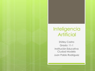Inteligencia
Artificial
Shirley Castro
Grado: 11-1
Institución Educativa
Ciudad Modelo
Juan Pablo Rodriguez

 