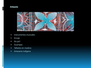 Artesanía 
 Instrumentos musicales 
 Encaje 
 Ao po'i 
 Guampas 
 Tallados en madera 
 Artesanía indígena 
 