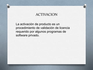 ACTIVACION
La activación de producto es un
procedimiento de validación de licencia
requerido por algunos programas de
software privado.
 