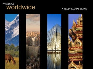 PRESENCE
  worldwide   A TRULY GLOBAL BRAND
 