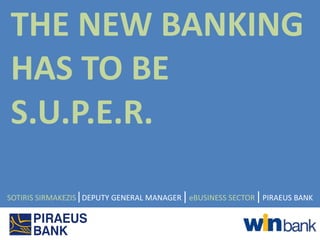 THE NEW BANKING
HAS TO BE
S.U.P.E.R.

SOTIRIS SIRMAKEZIS|DEPUTY GENERAL MANAGER | eBUSINESS SECTOR | PIRAEUS BANK
 
